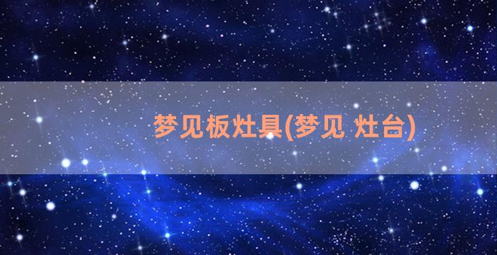 梦见板灶具(梦见 灶台)